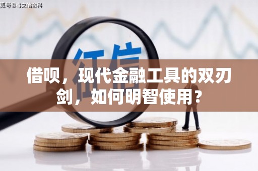 恒山借呗，现代金融工具的双刃剑，如何明智使用？