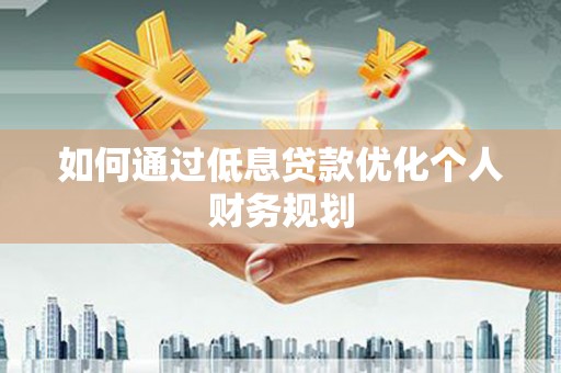 恒山如何通过低息贷款优化个人财务规划