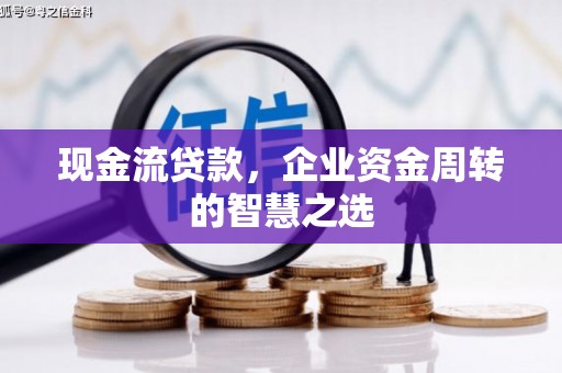 恒山现金流贷款，企业资金周转的智慧之选