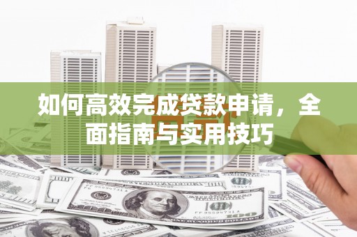 恒山如何高效完成贷款申请，全面指南与实用技巧