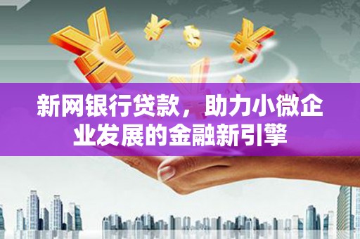 恒山新网银行贷款，助力小微企业发展的金融新引擎