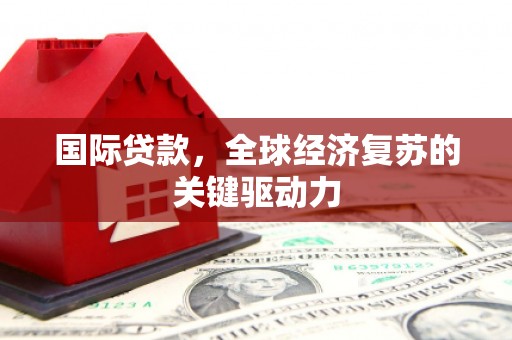 恒山国际贷款，全球经济复苏的关键驱动力