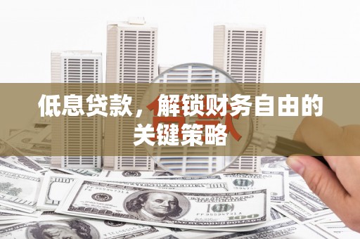 恒山低息贷款，解锁财务自由的关键策略