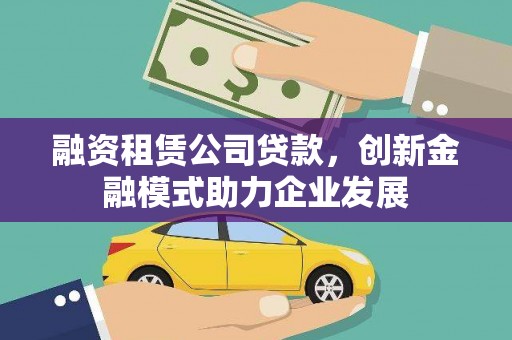 恒山融资租赁公司贷款，创新金融模式助力企业发展