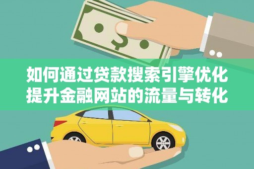 恒山如何通过贷款搜索引擎优化提升金融网站的流量与转化率