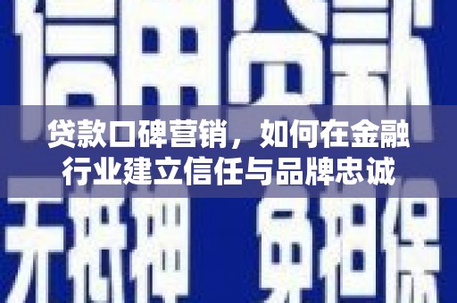 恒山贷款口碑营销，如何在金融行业建立信任与品牌忠诚