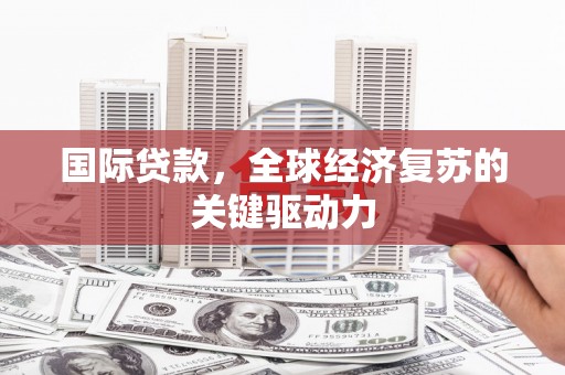 恒山国际贷款，全球经济复苏的关键驱动力
