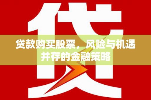 恒山贷款购买股票，风险与机遇并存的金融策略