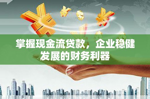 恒山掌握现金流贷款，企业稳健发展的财务利器