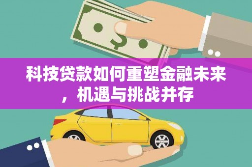 恒山科技贷款如何重塑金融未来，机遇与挑战并存
