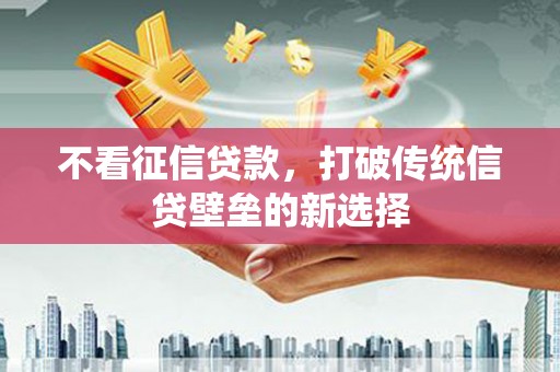 恒山不看征信贷款，打破传统信贷壁垒的新选择