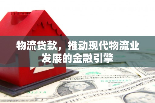 恒山物流贷款，推动现代物流业发展的金融引擎