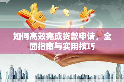 恒山如何高效完成贷款申请，全面指南与实用技巧