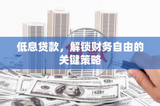 恒山低息贷款，解锁财务自由的关键策略