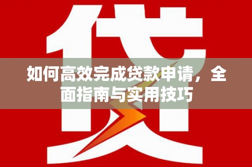 恒山如何高效完成贷款申请，全面指南与实用技巧