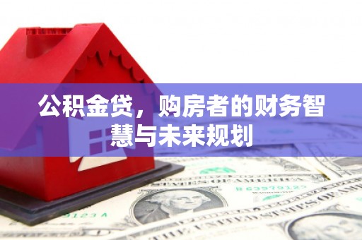 恒山公积金贷，购房者的财务智慧与未来规划