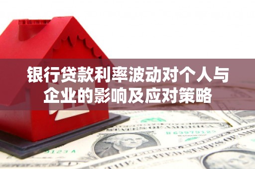 恒山银行贷款利率波动对个人与企业的影响及应对策略