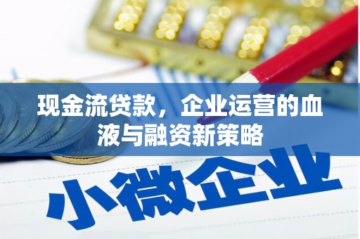 恒山现金流贷款，企业运营的血液与融资新策略