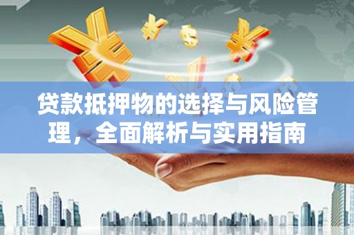 恒山贷款抵押物的选择与风险管理，全面解析与实用指南