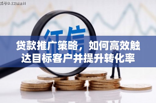 恒山贷款推广策略，如何高效触达目标客户并提升转化率