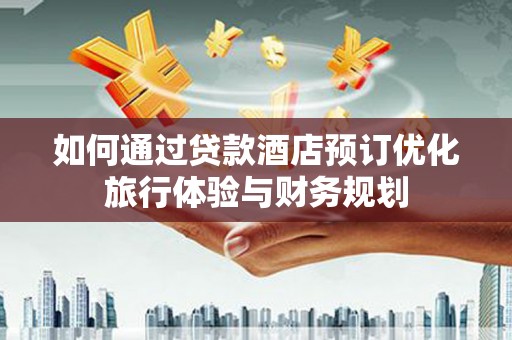 恒山如何通过贷款酒店预订优化旅行体验与财务规划