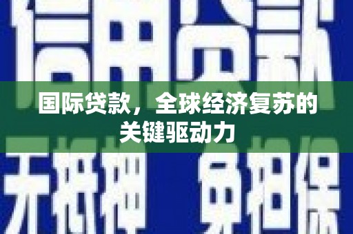 恒山国际贷款，全球经济复苏的关键驱动力