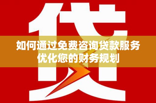 恒山如何通过免费咨询贷款服务优化您的财务规划