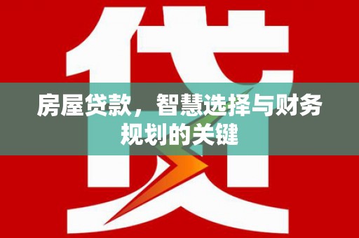 恒山房屋贷款，智慧选择与财务规划的关键