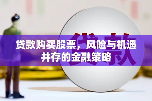 恒山贷款购买股票，风险与机遇并存的金融策略