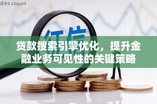 恒山贷款搜索引擎优化，提升金融业务可见性的关键策略