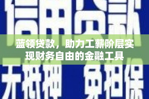 恒山蓝领贷款，助力工薪阶层实现财务自由的金融工具