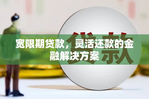 恒山宽限期贷款，灵活还款的金融解决方案