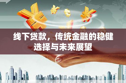 恒山线下贷款，传统金融的稳健选择与未来展望