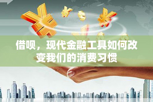 恒山借呗，现代金融工具如何改变我们的消费习惯