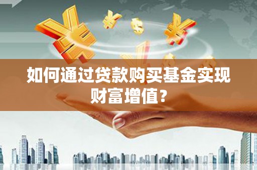 恒山如何通过贷款购买基金实现财富增值？