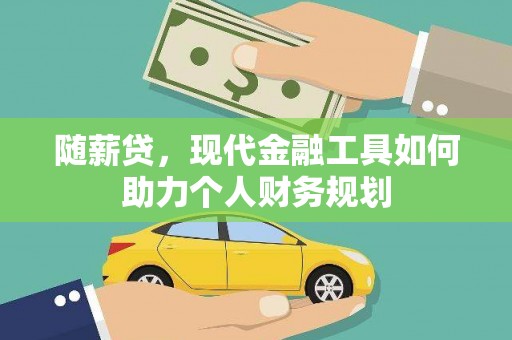 恒山随薪贷，现代金融工具如何助力个人财务规划
