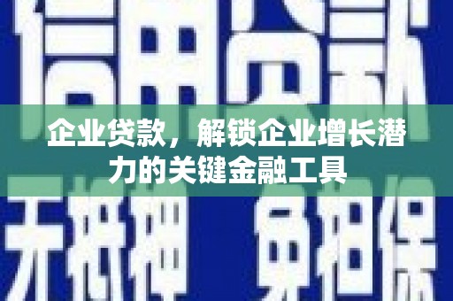 恒山企业贷款，解锁企业增长潜力的关键金融工具