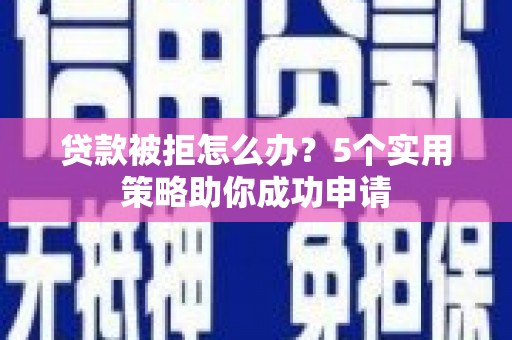 恒山贷款被拒怎么办？5个实用策略助你成功申请