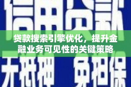 恒山贷款搜索引擎优化，提升金融业务可见性的关键策略