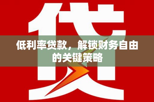 恒山低利率贷款，解锁财务自由的关键策略
