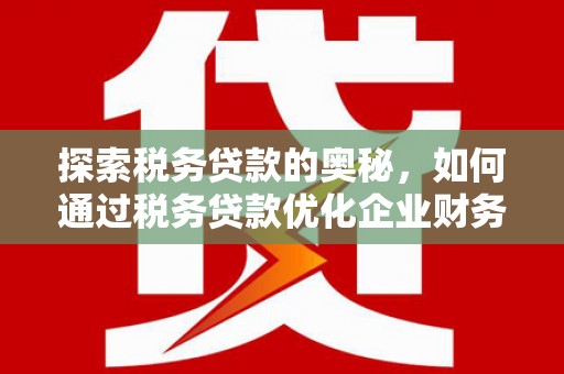 恒山探索税务贷款的奥秘，如何通过税务贷款优化企业财务
