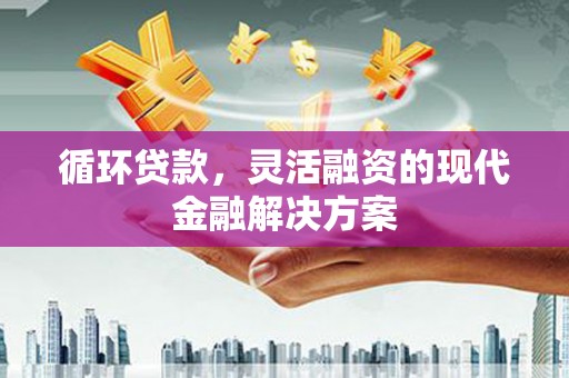 恒山循环贷款，灵活融资的现代金融解决方案