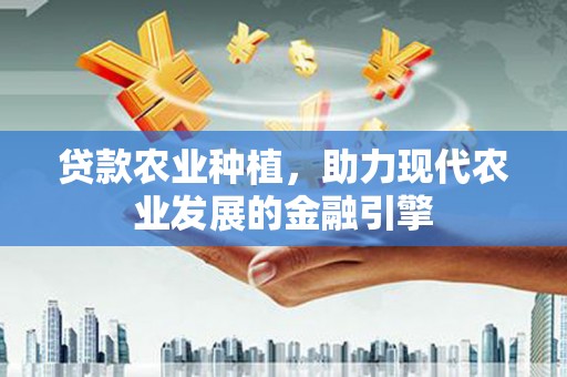恒山贷款农业种植，助力现代农业发展的金融引擎