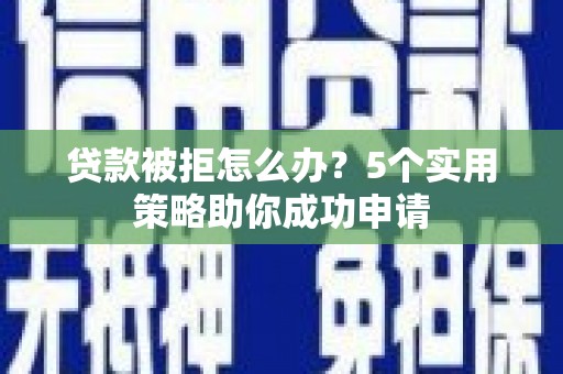 恒山贷款被拒怎么办？5个实用策略助你成功申请
