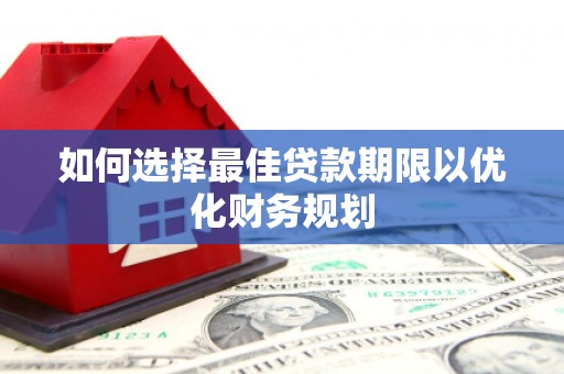 恒山如何选择最佳贷款期限以优化财务规划