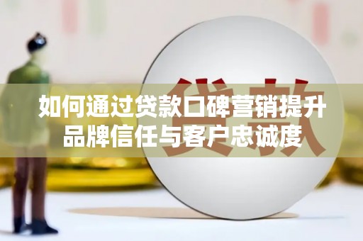 恒山如何通过贷款口碑营销提升品牌信任与客户忠诚度