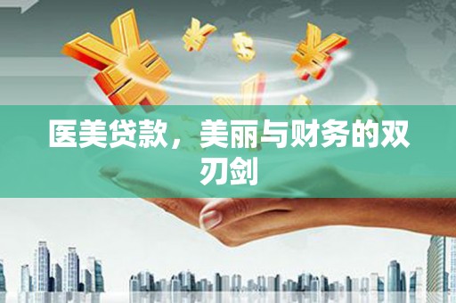 恒山医美贷款，美丽与财务的双刃剑