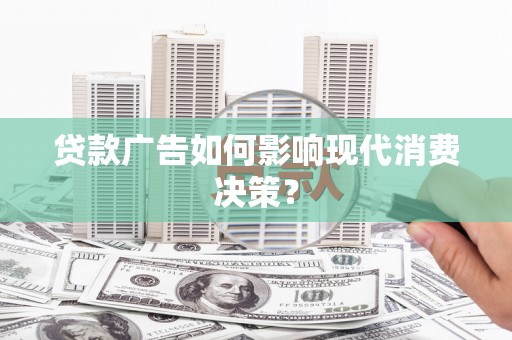 恒山贷款广告如何影响现代消费决策？