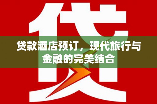恒山贷款酒店预订，现代旅行与金融的完美结合