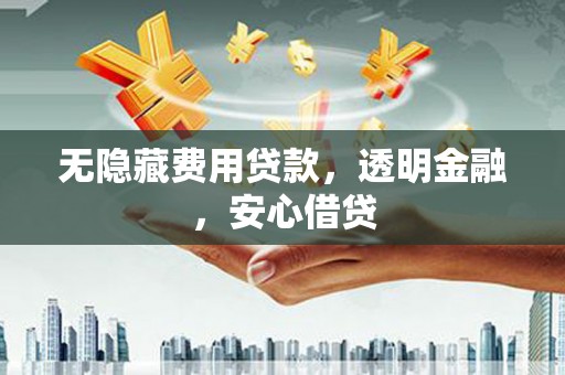 恒山无隐藏费用贷款，透明金融，安心借贷